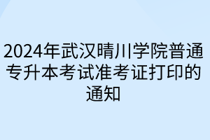 2024年武汉晴川学院普通专升本考试准考证打印的通知
