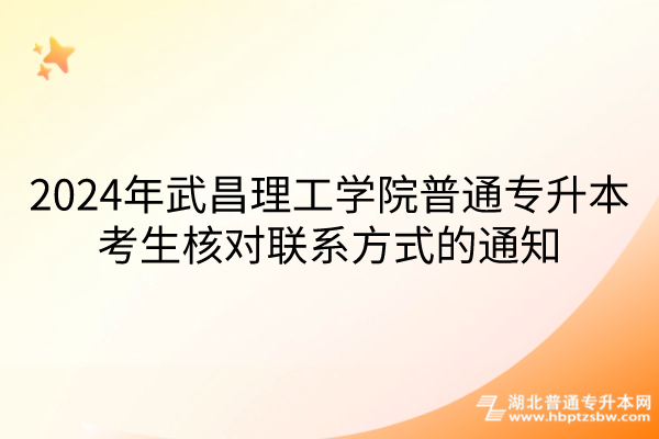 2024年武昌理工学院普通专升本考生核对联系方式的通知