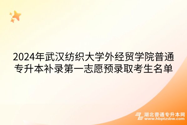 2024年武汉纺织大学外经贸学院普通专升本补录第一志愿预录取考生名单