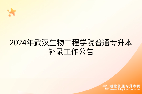 2024年武汉生物工程学院普通专升本补录工作公告