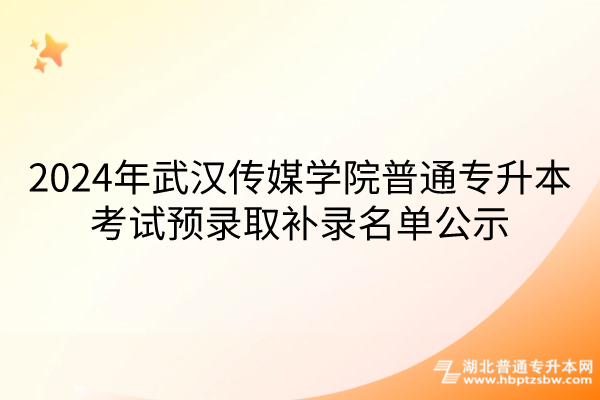 2024年武汉传媒学院普通专升本考试预录取补录名单公示