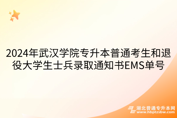 2024年武汉学院专升本普通考生和退役大学生士兵录取通知书EMS单号