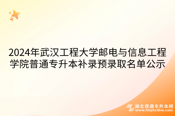 2024年武汉工程大学邮电与信息工程学院普通专升本补录预录取名单公示