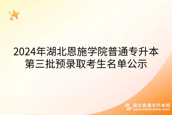 2024年湖北恩施学院普通专升本第三批预录取考生名单公示