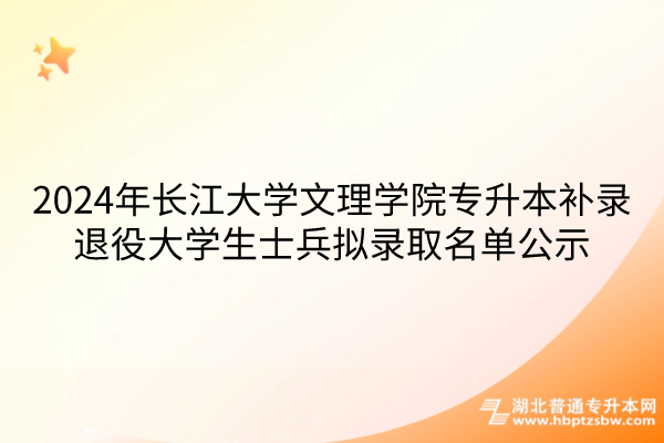 2024年长江大学文理学院专升本补录退役大学生士兵拟录取名单公示