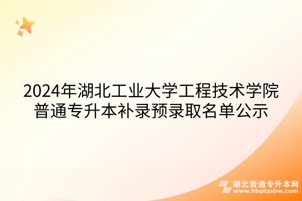 2024年湖北工业大学工程技术学院普通专升本补录预录取名单公示