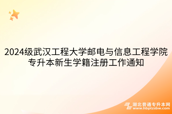 2024级武汉工程大学邮电与信息工程学院专升本新生学籍注册工作通知