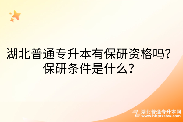 湖北普通专升本有保研资格吗？保研条件是什么？