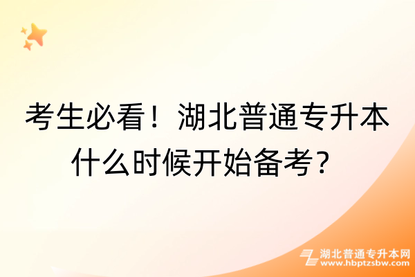 考生必看！湖北普通专升本什么时候开始备考？