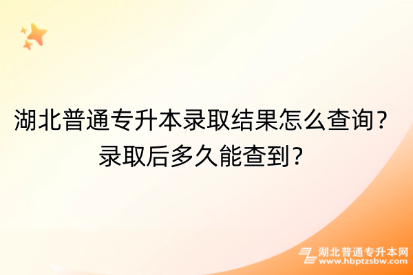 湖北普通专升本录取结果怎么查询？录取后多久能查到？