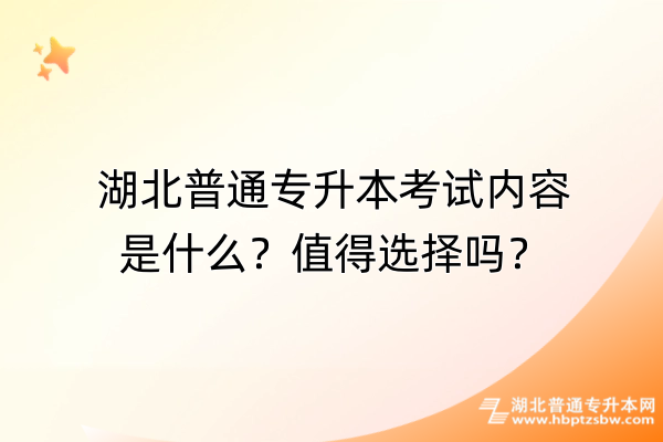 湖北普通专升本考试内容是什么？值得选择吗？