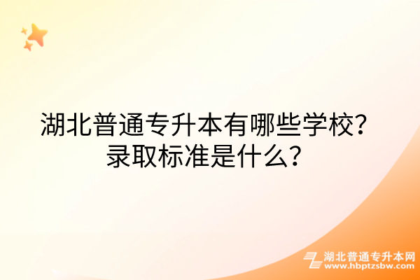 湖北普通专升本有哪些学校？录取标准是什么？