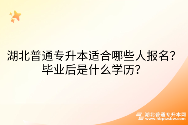 湖北普通专升本适合哪些人报名？毕业后是什么学历？