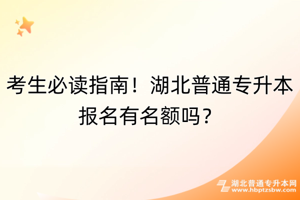 考生必读指南！湖北普通专升本报名有名额吗？