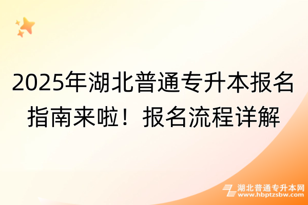 2025年湖北普通专升本报名指南来啦！流程详解