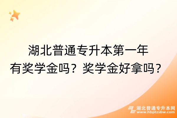 湖北普通专升本第一年有奖学金吗？奖学金好拿吗？