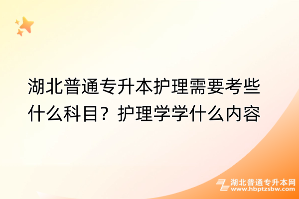 湖北普通专升本护理需要考些什么科目？学什么内容？