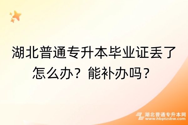 湖北普通专升本毕业证丢了怎么办？能补办吗？