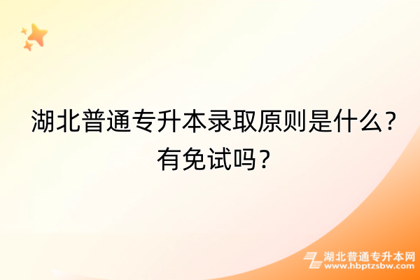 湖北普通专升本录取原则是什么？有免试吗？