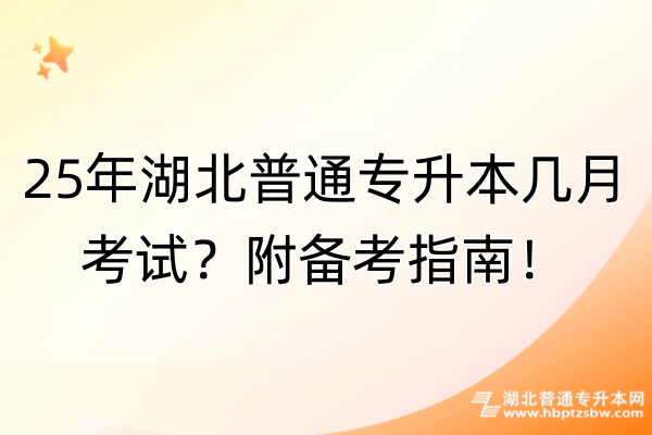 25年湖北普通专升本几月考试？附备考指南！