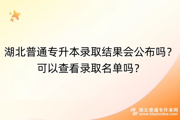 湖北普通专升本录取结果会公布吗？可以查看录取名单吗？