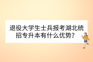 退役大学生士兵报考湖北统招专升本有什么优势？